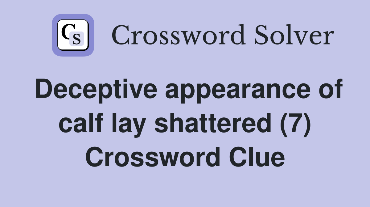 Deceptive appearance of calf lay shattered (7) Crossword Clue Answers